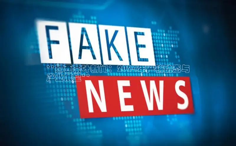 米乐·M6官网百度网盘企业版**郧西茶叶新闻：2024年产销动态与
产业展望**