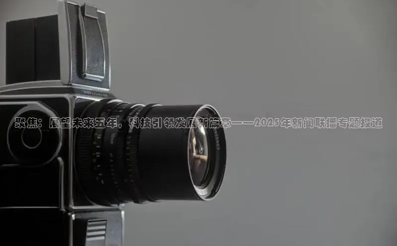 聚焦：展望未来五年，科技引领发展新篇章——2025年新闻联播专题报道