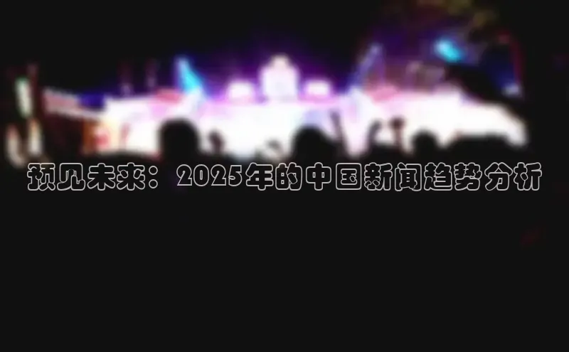 预见未来：2025年的中国新闻趋势分析