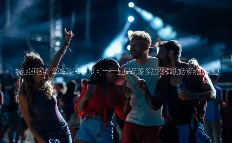 民生动态：2025年5月8日——展望未来社区建设的关键进展