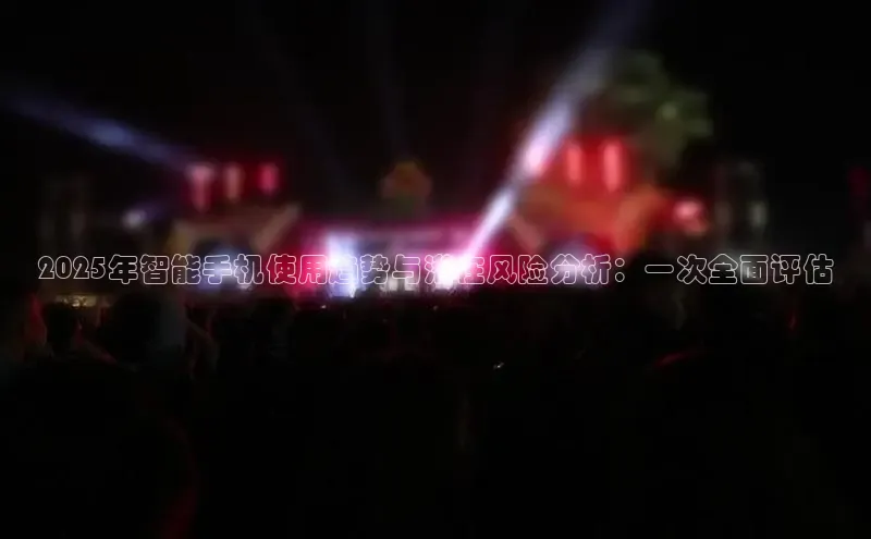 2025年智能手机使用趋势与潜在风险分析：一次全面评估
