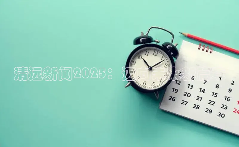 清远新闻2025：迈向未来新篇章