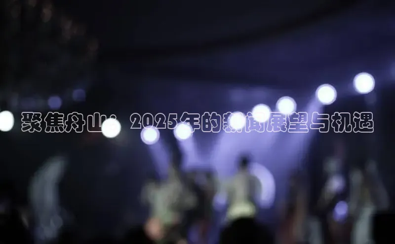 聚焦舟山：2025年的新闻展望与机遇