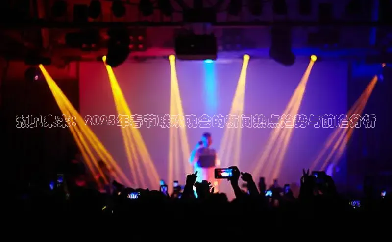 预见未来：2025年春节联欢晚会的新闻热点趋势与前瞻分析