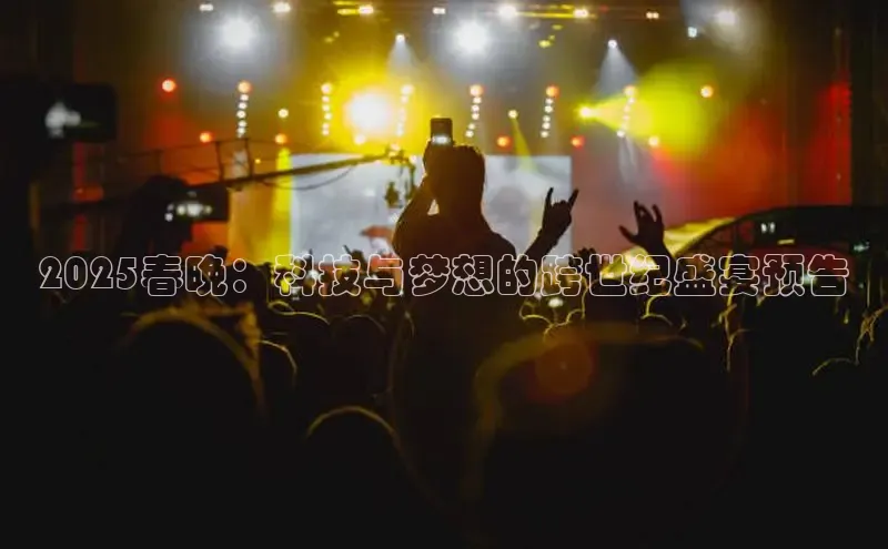 2025春晚：科技与梦想的跨世纪盛宴预告