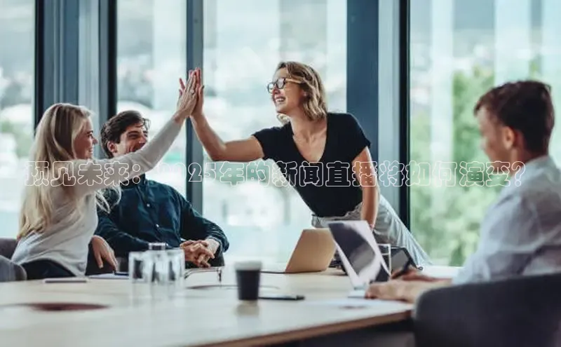预见未来：2025年的新闻直播将如何演变？