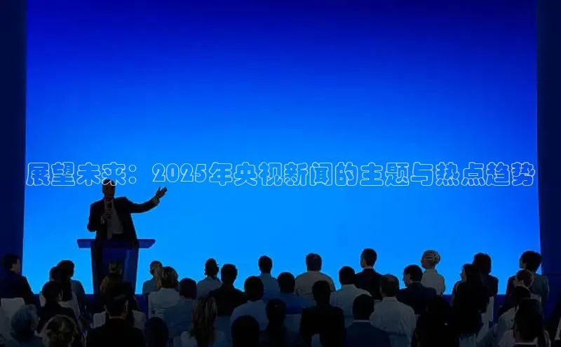 展望未来：2025年央视新闻的主题与热点趋势