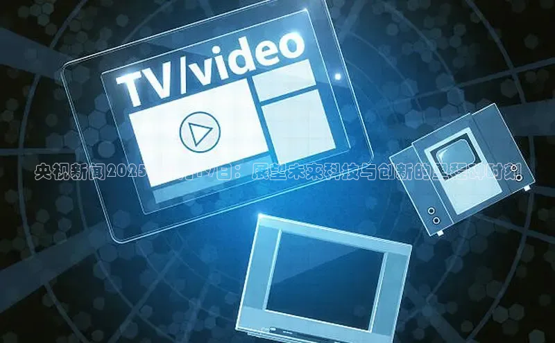 央视新闻2025年3月19日：展望未来科技与创新的里程碑时刻