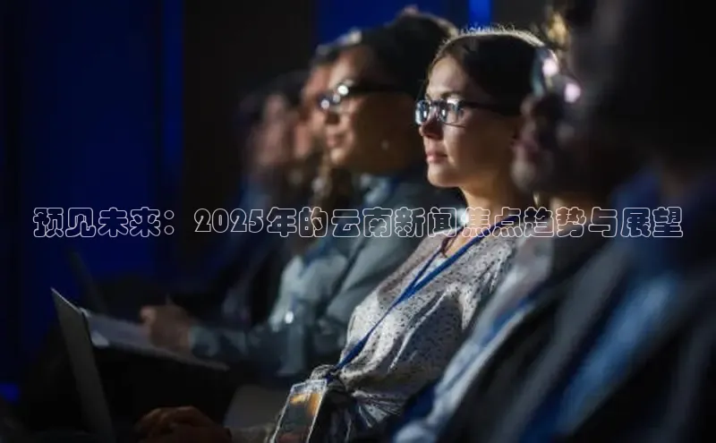 预见未来：2025年的云南新闻焦点趋势与展望