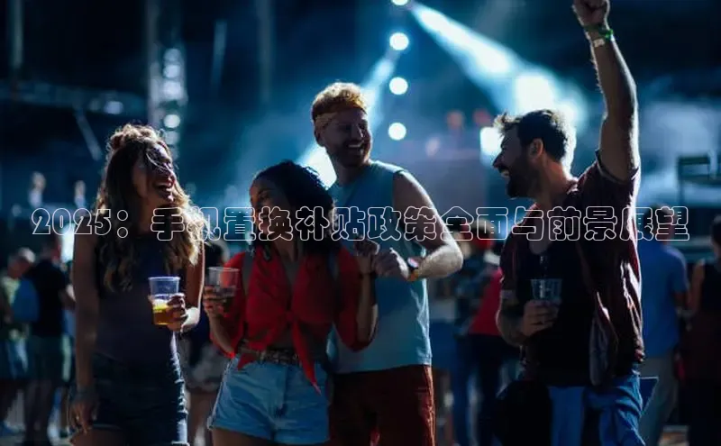 2025：手机置换补贴政策全面与前景展望