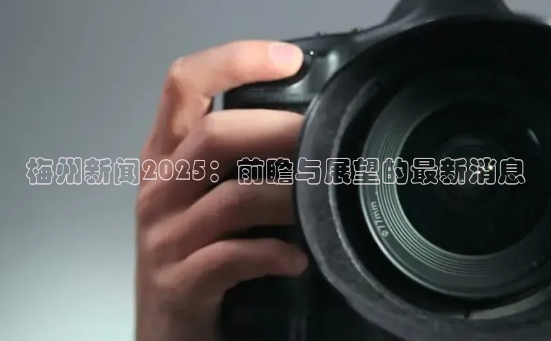 梅州新闻2025：前瞻与展望的最新消息